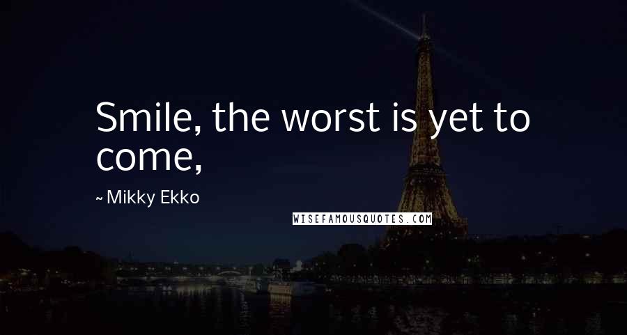 Mikky Ekko Quotes: Smile, the worst is yet to come,