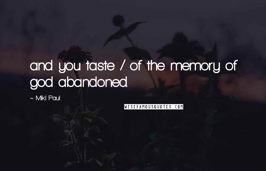 Mikl Paul Quotes: and you taste / of the memory of god abandoned.