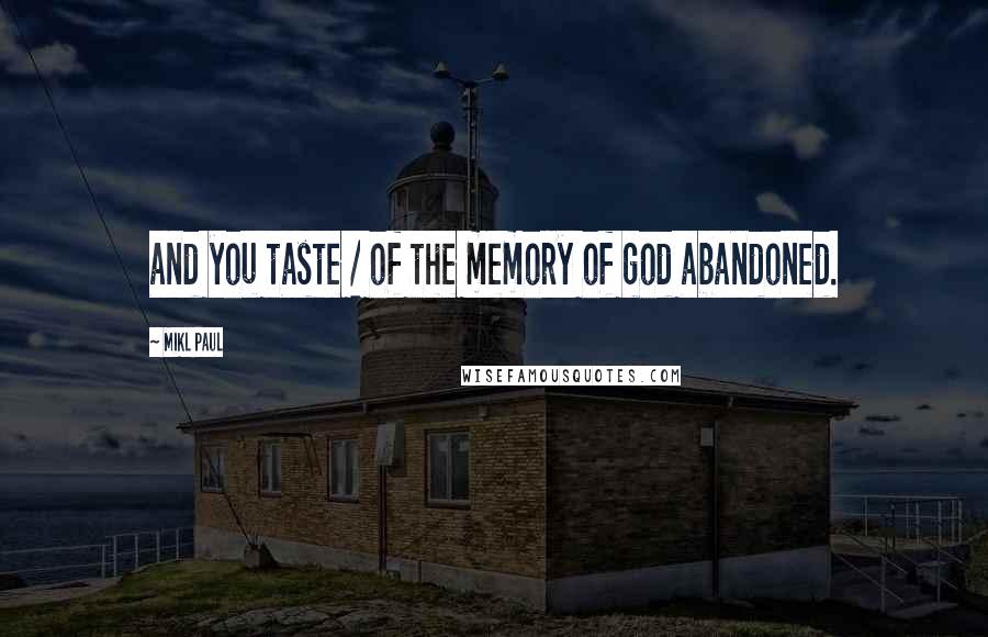 Mikl Paul Quotes: and you taste / of the memory of god abandoned.