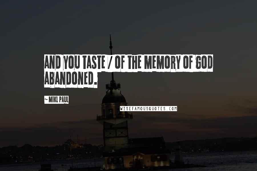Mikl Paul Quotes: and you taste / of the memory of god abandoned.
