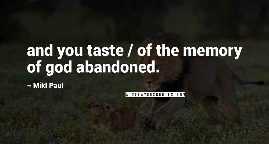 Mikl Paul Quotes: and you taste / of the memory of god abandoned.