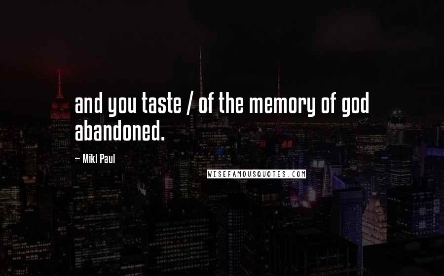 Mikl Paul Quotes: and you taste / of the memory of god abandoned.