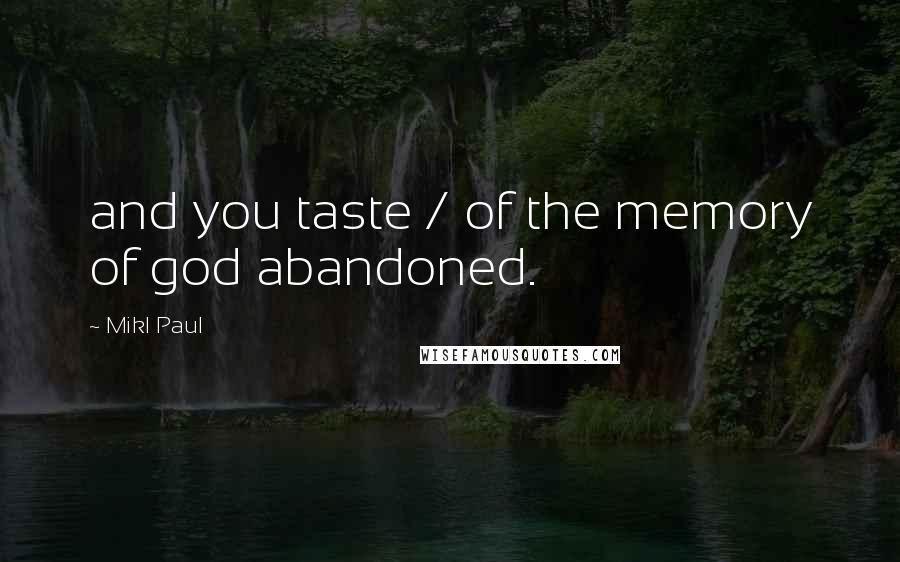 Mikl Paul Quotes: and you taste / of the memory of god abandoned.