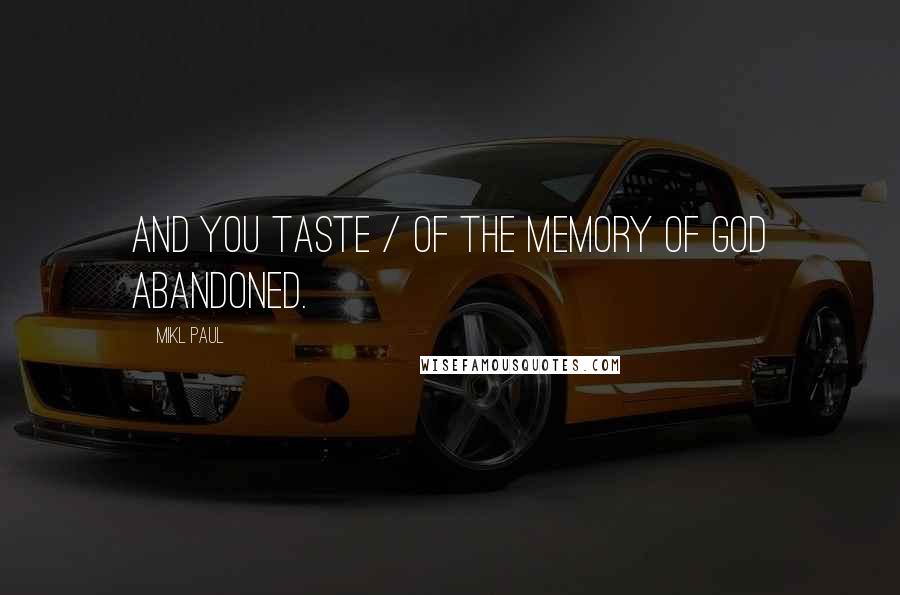 Mikl Paul Quotes: and you taste / of the memory of god abandoned.