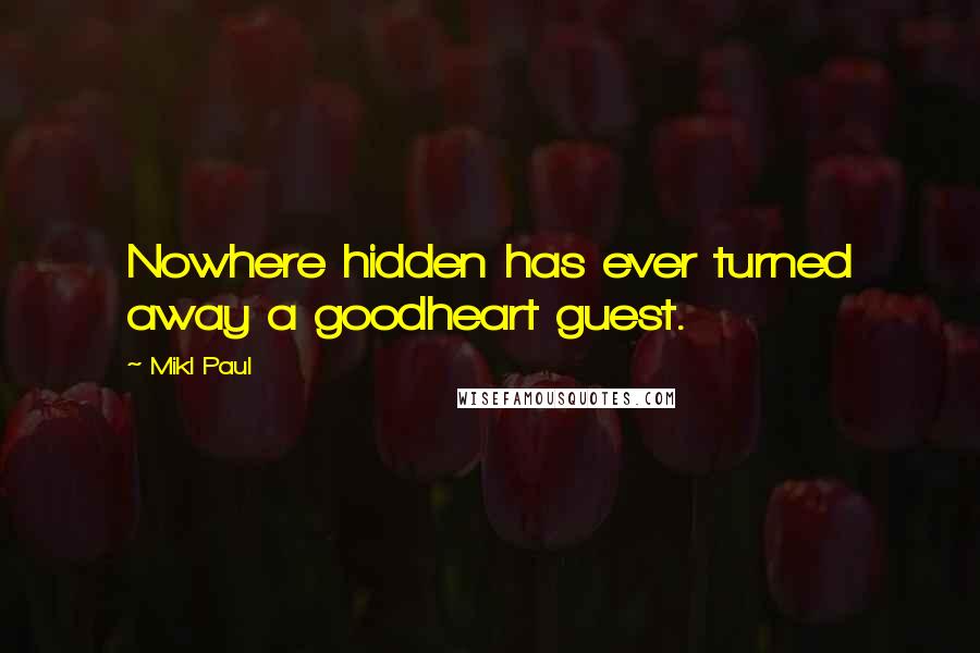 Mikl Paul Quotes: Nowhere hidden has ever turned away a goodheart guest.