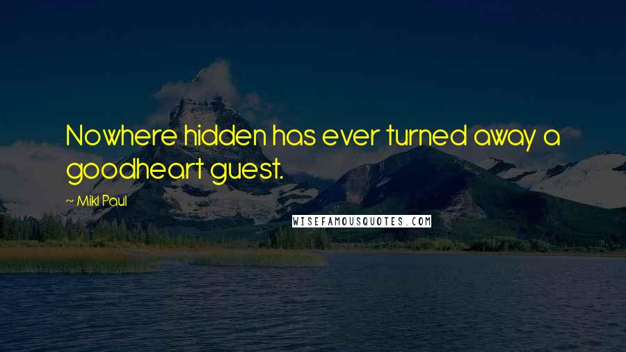 Mikl Paul Quotes: Nowhere hidden has ever turned away a goodheart guest.