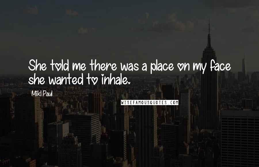 Mikl Paul Quotes: She told me there was a place on my face she wanted to inhale.