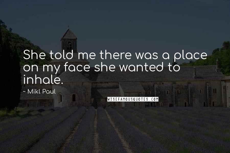 Mikl Paul Quotes: She told me there was a place on my face she wanted to inhale.