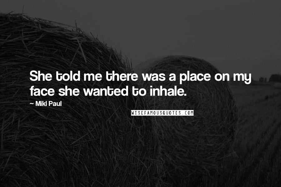 Mikl Paul Quotes: She told me there was a place on my face she wanted to inhale.