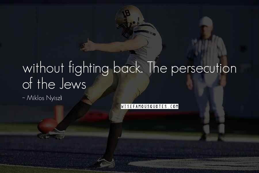 Miklos Nyiszli Quotes: without fighting back. The persecution of the Jews