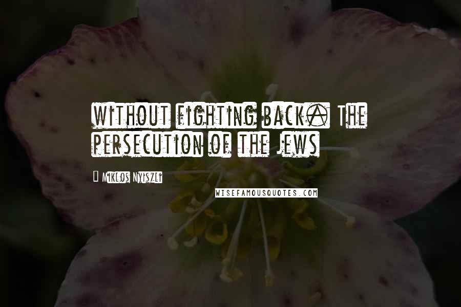 Miklos Nyiszli Quotes: without fighting back. The persecution of the Jews