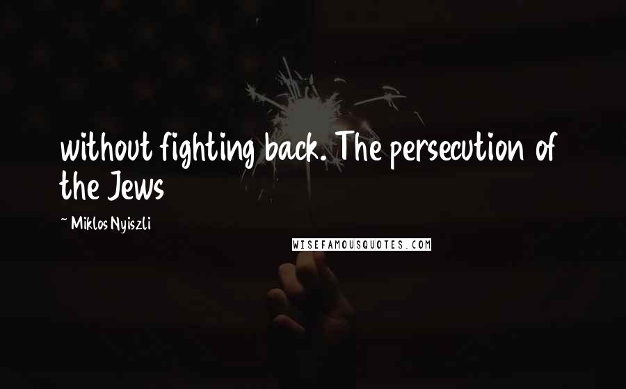 Miklos Nyiszli Quotes: without fighting back. The persecution of the Jews