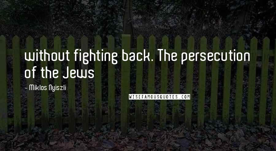 Miklos Nyiszli Quotes: without fighting back. The persecution of the Jews