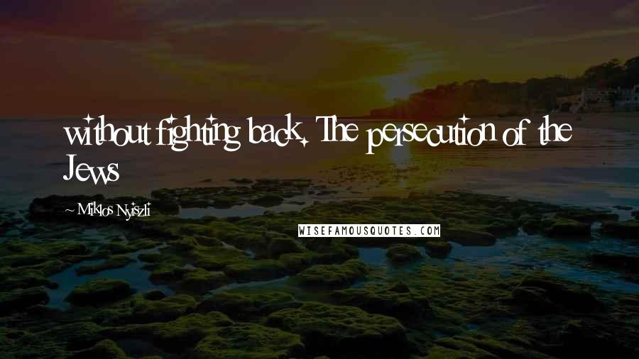 Miklos Nyiszli Quotes: without fighting back. The persecution of the Jews