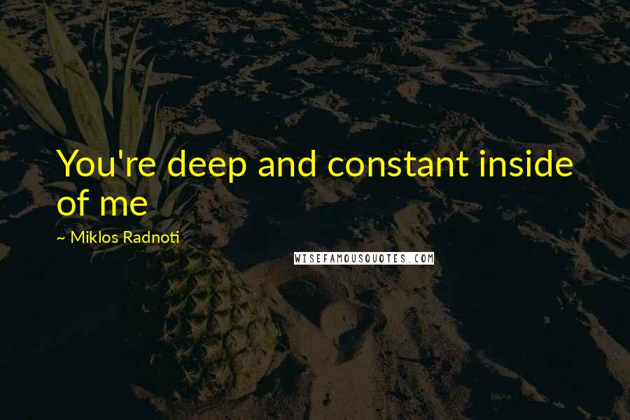 Miklos Radnoti Quotes: You're deep and constant inside of me