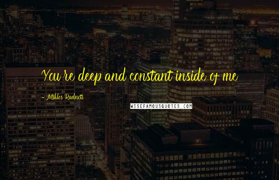 Miklos Radnoti Quotes: You're deep and constant inside of me