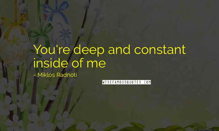 Miklos Radnoti Quotes: You're deep and constant inside of me