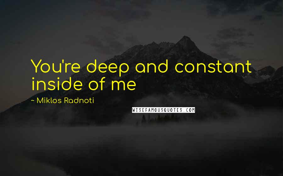 Miklos Radnoti Quotes: You're deep and constant inside of me