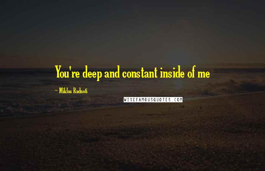Miklos Radnoti Quotes: You're deep and constant inside of me
