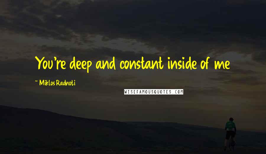 Miklos Radnoti Quotes: You're deep and constant inside of me