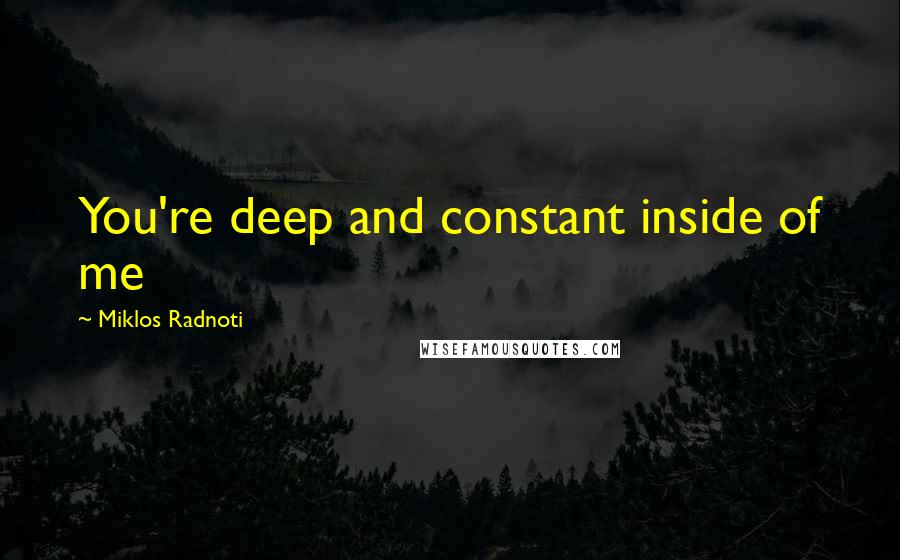 Miklos Radnoti Quotes: You're deep and constant inside of me