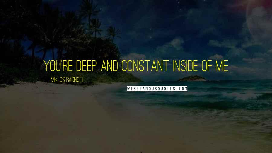 Miklos Radnoti Quotes: You're deep and constant inside of me