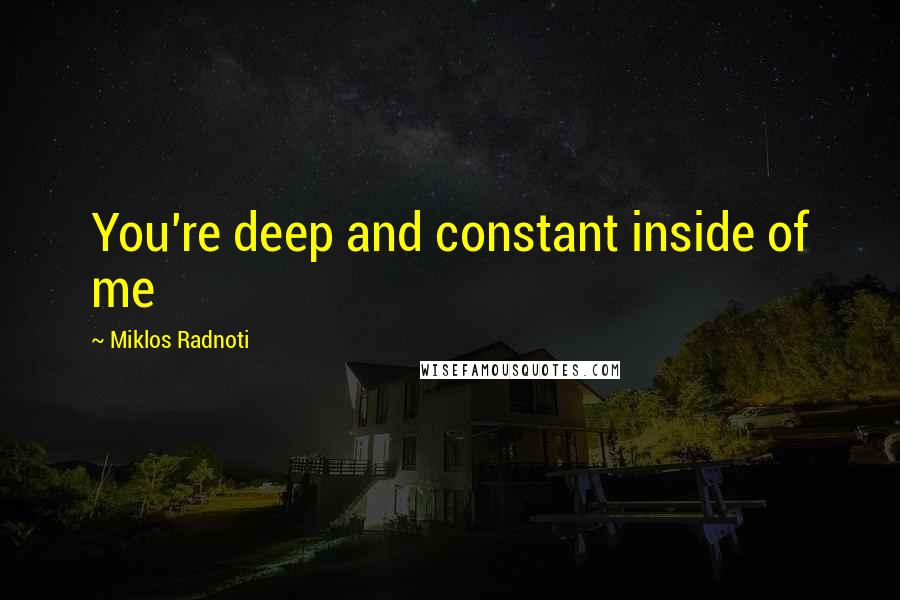 Miklos Radnoti Quotes: You're deep and constant inside of me