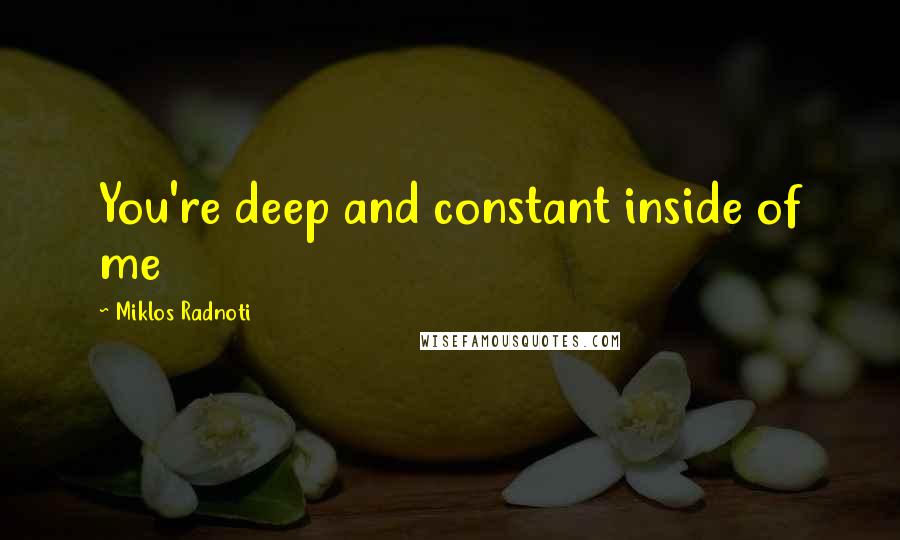 Miklos Radnoti Quotes: You're deep and constant inside of me