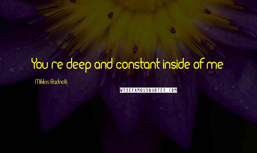 Miklos Radnoti Quotes: You're deep and constant inside of me