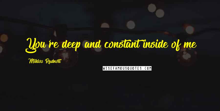 Miklos Radnoti Quotes: You're deep and constant inside of me