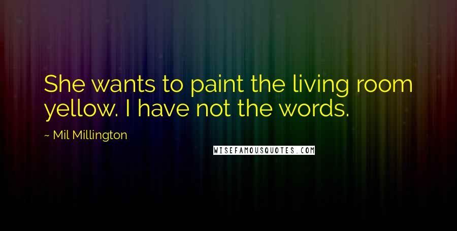 Mil Millington Quotes: She wants to paint the living room yellow. I have not the words.