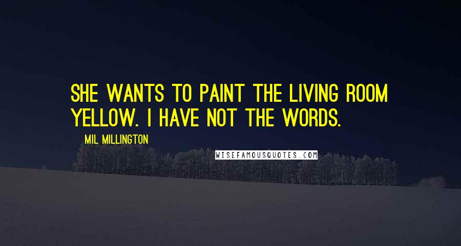 Mil Millington Quotes: She wants to paint the living room yellow. I have not the words.