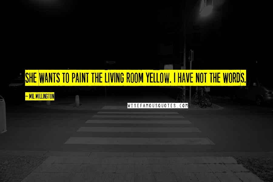 Mil Millington Quotes: She wants to paint the living room yellow. I have not the words.