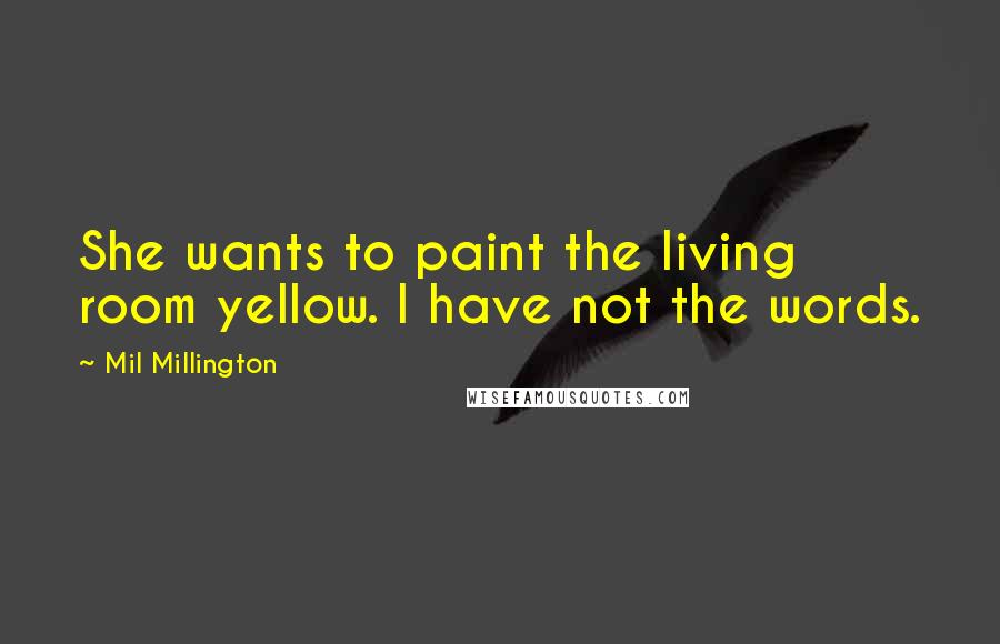 Mil Millington Quotes: She wants to paint the living room yellow. I have not the words.