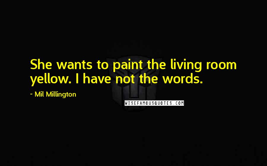 Mil Millington Quotes: She wants to paint the living room yellow. I have not the words.