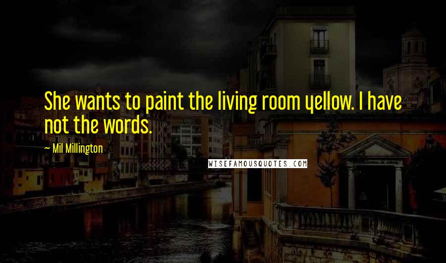 Mil Millington Quotes: She wants to paint the living room yellow. I have not the words.