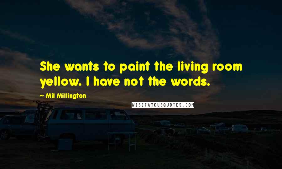 Mil Millington Quotes: She wants to paint the living room yellow. I have not the words.