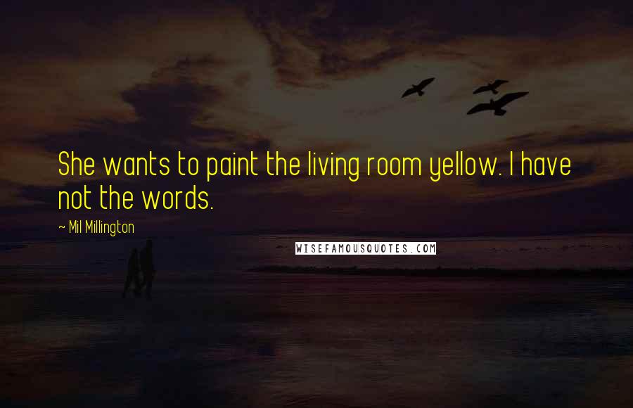 Mil Millington Quotes: She wants to paint the living room yellow. I have not the words.