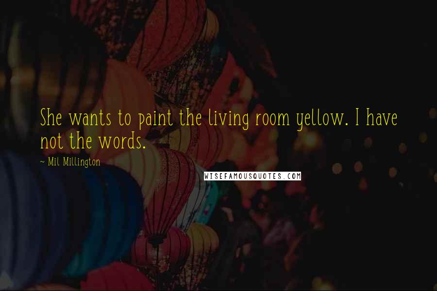 Mil Millington Quotes: She wants to paint the living room yellow. I have not the words.