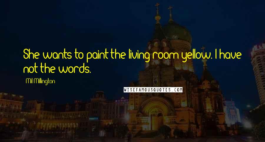 Mil Millington Quotes: She wants to paint the living room yellow. I have not the words.