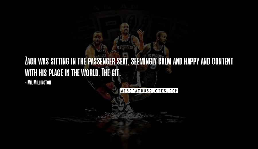 Mil Millington Quotes: Zach was sitting in the passenger seat, seemingly calm and happy and content with his place in the world. The git.