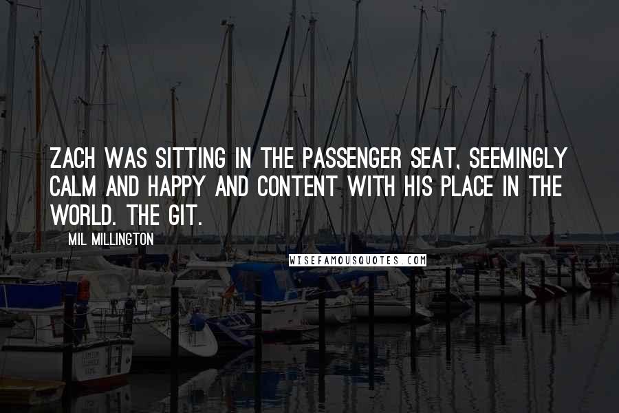 Mil Millington Quotes: Zach was sitting in the passenger seat, seemingly calm and happy and content with his place in the world. The git.