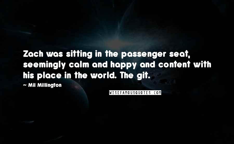 Mil Millington Quotes: Zach was sitting in the passenger seat, seemingly calm and happy and content with his place in the world. The git.