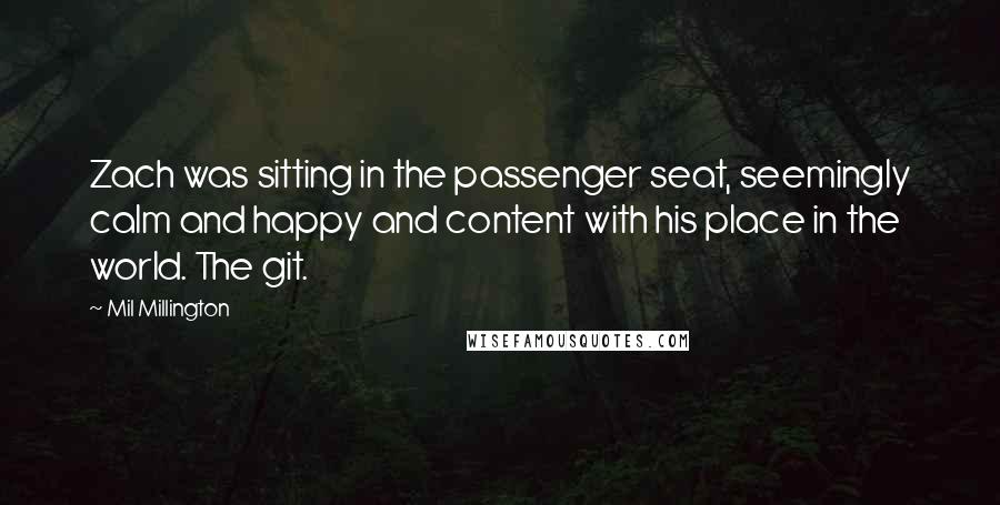 Mil Millington Quotes: Zach was sitting in the passenger seat, seemingly calm and happy and content with his place in the world. The git.