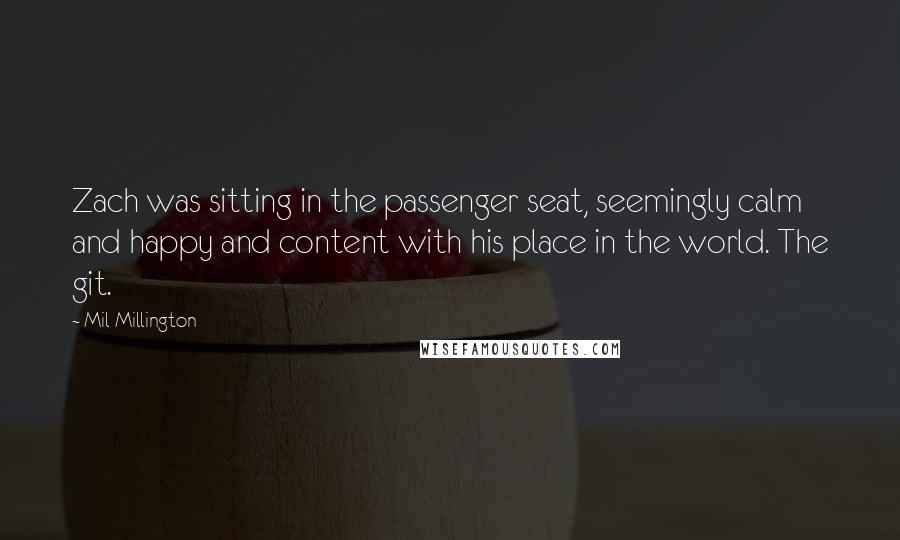 Mil Millington Quotes: Zach was sitting in the passenger seat, seemingly calm and happy and content with his place in the world. The git.