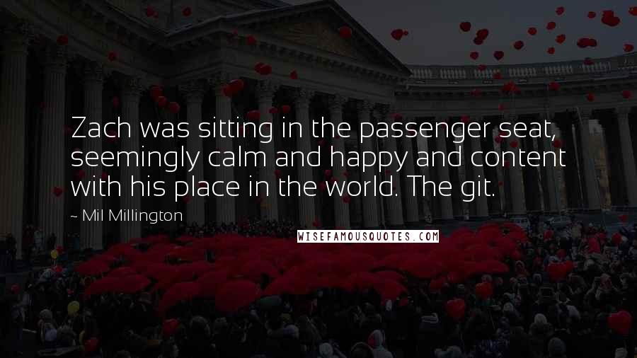 Mil Millington Quotes: Zach was sitting in the passenger seat, seemingly calm and happy and content with his place in the world. The git.