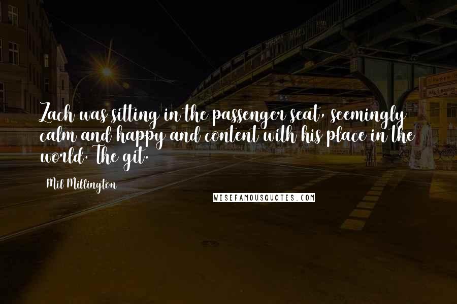 Mil Millington Quotes: Zach was sitting in the passenger seat, seemingly calm and happy and content with his place in the world. The git.