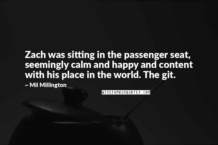 Mil Millington Quotes: Zach was sitting in the passenger seat, seemingly calm and happy and content with his place in the world. The git.