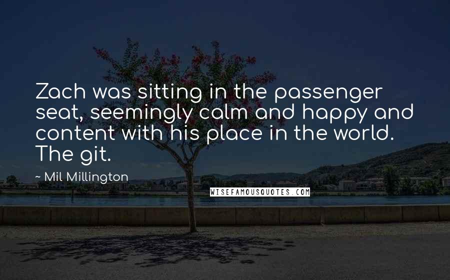 Mil Millington Quotes: Zach was sitting in the passenger seat, seemingly calm and happy and content with his place in the world. The git.