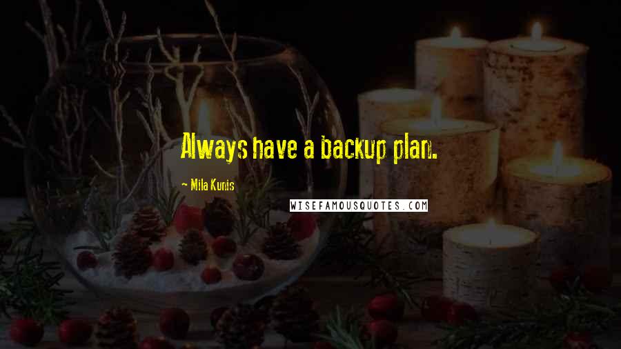 Mila Kunis Quotes: Always have a backup plan.